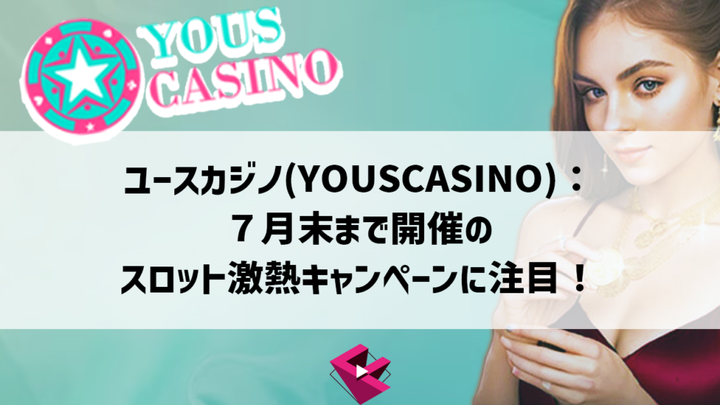 ユースカジノ：７月末まで開催のスロット激熱キャンペーンに注目！
