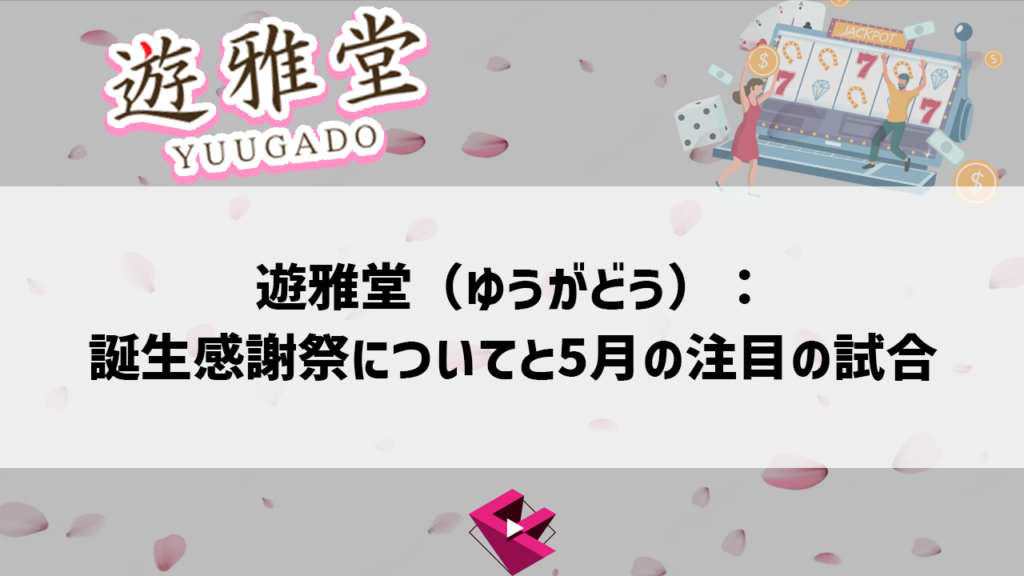遊雅堂（ゆうがどう）：誕生感謝祭についてと5月の注目の試合