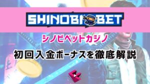 シノビベットカジノ（SHINOBIBET）の初回入金ボーナスを徹底解説