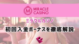 ミラクルカジノ（MIRACLECASINO）初回入金ボーナスを徹底解説