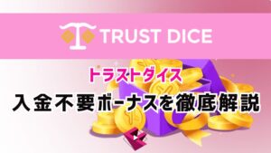 トラストダイス(TRUST DICE)入金不要ボーナスを徹底解説