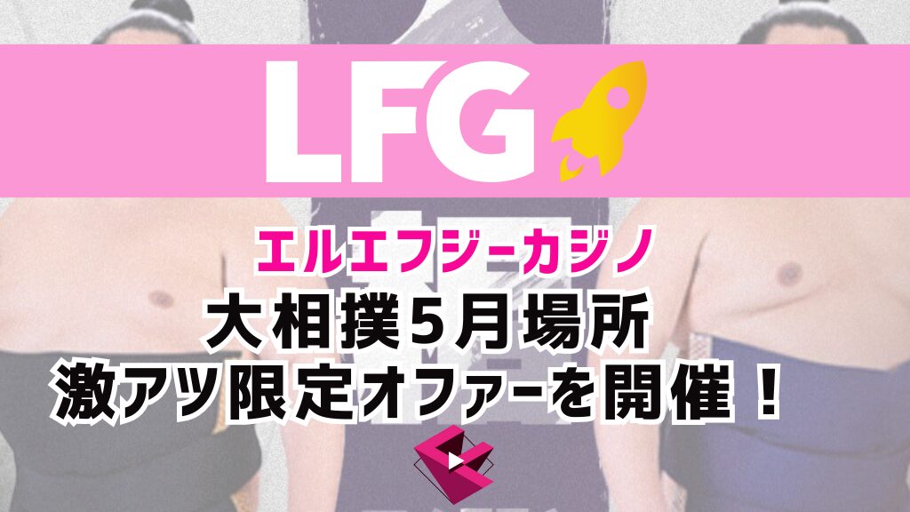 LFGカジノ(エルエフジーカジノ)で大相撲5月場所の激アツ限定オファーを開催！