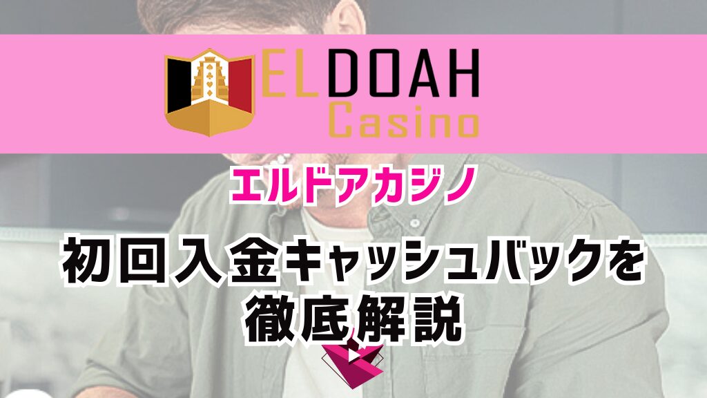 【当サイト限定】エルドアカジノ(ELDOAH)の初回入金キャッシュバックを徹底解説