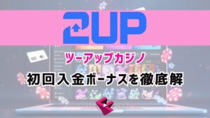 2UPカジノ(ツーアップカジノ)の初回入金ボーナスを徹底解説